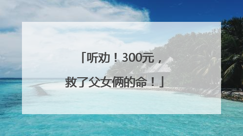 听劝！300元，救了父女俩的命！