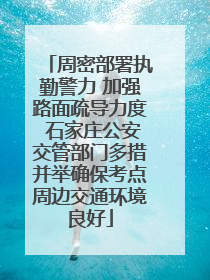周密部署执勤警力 加强路面疏导力度 石家庄公安交管部门多措并举确保考点周边交通环境良好
