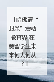 哈佛遭“封杀”震动教育界 在美留学生未来何去何从？
