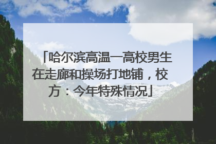 哈尔滨高温一高校男生在走廊和操场打地铺，校方：今年特殊情况
