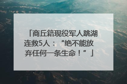 商丘籍现役军人跳湖连救5人：“绝不能放弃任何一条生命！”