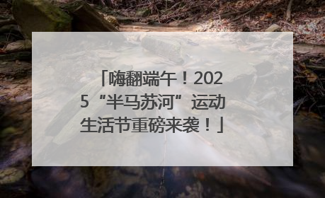 嗨翻端午！2025“半马苏河”运动生活节重磅来袭！