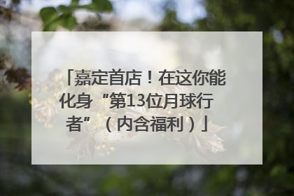 嘉定首店！在这你能化身“第13位月球行者”（内含福利）