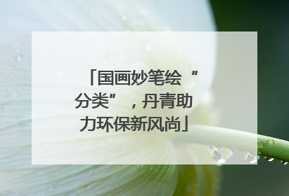 国画妙笔绘“分类”，丹青助力环保新风尚