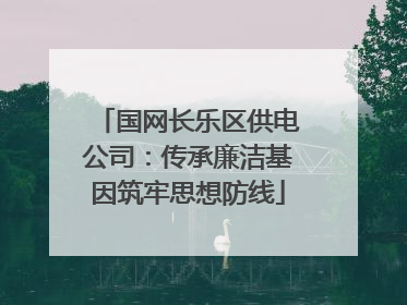 国网长乐区供电公司：传承廉洁基因筑牢思想防线