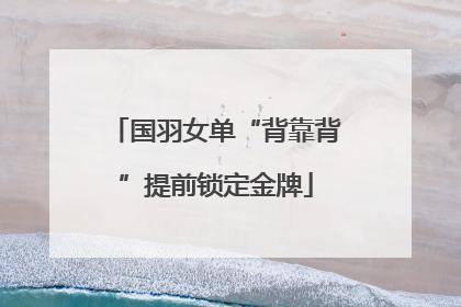 国羽女单“背靠背”提前锁定金牌