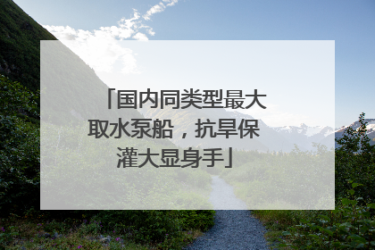国内同类型最大取水泵船，抗旱保灌大显身手