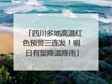 四川多地高温红色预警三连发！明日有望降温降雨