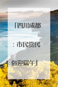 四川成都：市民赏民俗迎端午