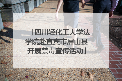 四川轻化工大学法学院赴宜宾市屏山县开展禁毒宣传活动