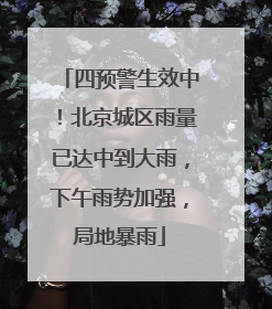 四预警生效中！北京城区雨量已达中到大雨，下午雨势加强，局地暴雨
