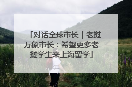 对话全球市长｜老挝万象市长：希望更多老挝学生来上海留学