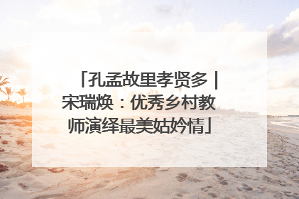 孔孟故里孝贤多｜宋瑞焕：优秀乡村教师演绎最美姑妗情