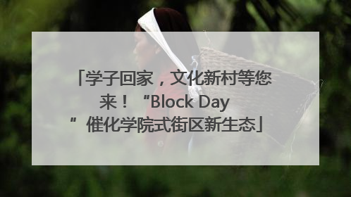 学子回家，文化新村等您来！“Block Day”催化学院式街区新生态