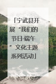 宁武县开展“我们的节日·端午”文化主题系列活动