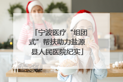 宁波医疗“组团式”帮扶助力盐源县人民医院纪实