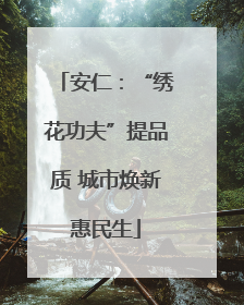 安仁：“绣花功夫”提品质 城市焕新惠民生