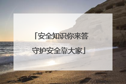 安全知识你来答 守护安全靠大家