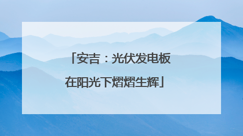 安吉：光伏发电板在阳光下熠熠生辉
