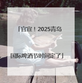 官宣！2025青岛国际啤酒节时间定了