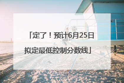 定了！预计6月25日拟定最低控制分数线