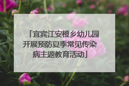 宜宾江安橙乡幼儿园开展预防夏季常见传染病主题教育活动