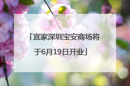 宜家深圳宝安商场将于6月19日开业