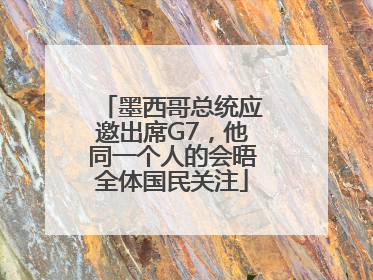 墨西哥总统应邀出席G7，他同一个人的会晤全体国民关注
