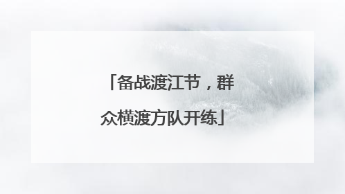 备战渡江节，群众横渡方队开练