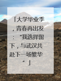 大学毕业季，青春再出发：“我选择留下，与武汉共赴下一场繁华”
