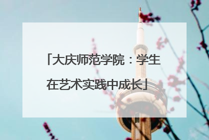 大庆师范学院：学生在艺术实践中成长