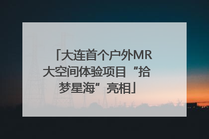 大连首个户外MR大空间体验项目“拾梦星海”亮相