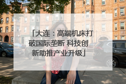 大连：高端机床打破国际垄断 科技创新助推产业升级