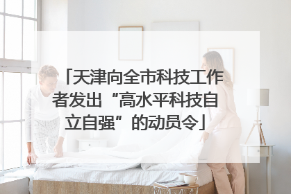 天津向全市科技工作者发出“高水平科技自立自强”的动员令