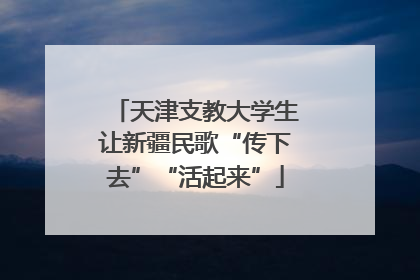 天津支教大学生让新疆民歌“传下去”“活起来”