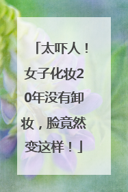 太吓人！女子化妆20年没有卸妆，脸竟然变这样！