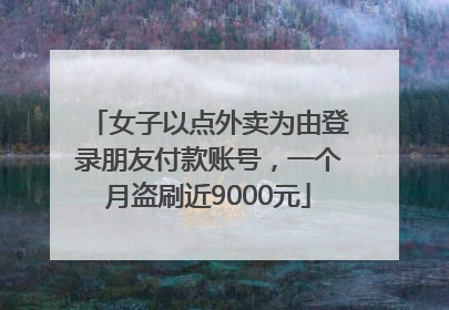 女子以点外卖为由登录朋友付款账号，一个月盗刷近9000元