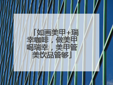 如画美甲+瑞幸咖啡，做美甲喝瑞幸，美甲管美饮品管够