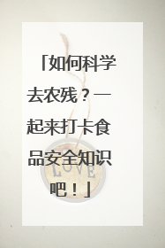 如何科学去农残？一起来打卡食品安全知识吧！