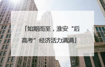 如期而至，淮安“后高考”经济活力满满