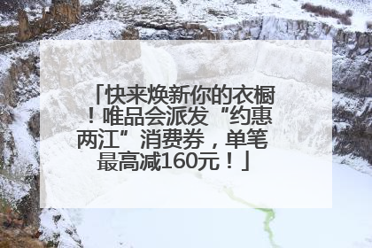 快来焕新你的衣橱！唯品会派发“约惠两江”消费券，单笔最高减160元！