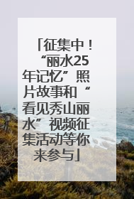 征集中！“丽水25年记忆”照片故事和“看见秀山丽水”视频征集活动等你来参与