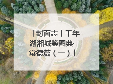 封面志丨千年湖湘城鉴图典·常德篇（一）