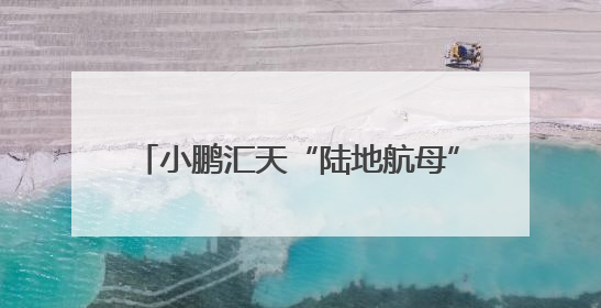 小鹏汇天“陆地航母”飞行体生产许可证（PC）申请获局方受理