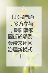 居民自治，多方参与，朝阳潘家园街道邻委会带来社区治理新模式