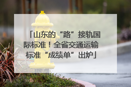 山东的“路”接轨国际标准！全省交通运输标准“成绩单”出炉