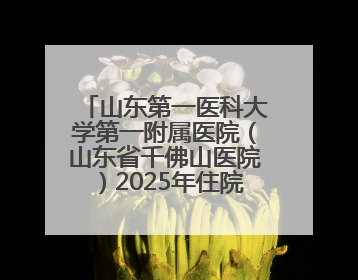 山东第一医科大学第一附属医院（山东省千佛山医院）2025年住院医师规范化培训预招收简章发布