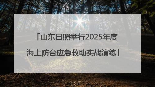 山东日照举行2025年度海上防台应急救助实战演练