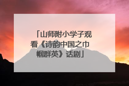 山师附小学子观看《诗韵中国之巾帼群英》话剧