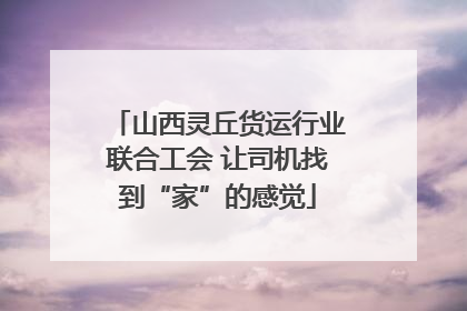 山西灵丘货运行业联合工会 让司机找到“家”的感觉